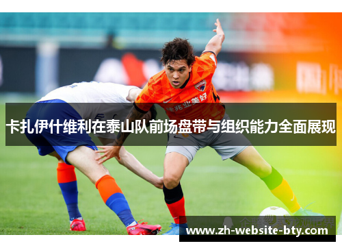 卡扎伊什维利在泰山队前场盘带与组织能力全面展现