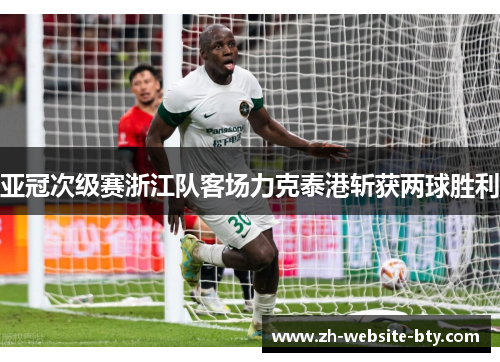 亚冠次级赛浙江队客场力克泰港斩获两球胜利