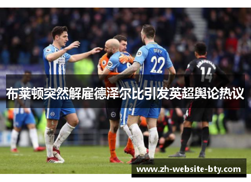 布莱顿突然解雇德泽尔比引发英超舆论热议
