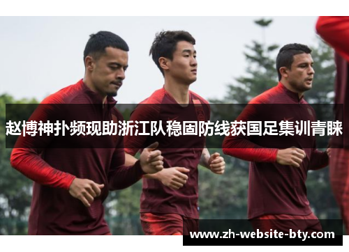 赵博神扑频现助浙江队稳固防线获国足集训青睐