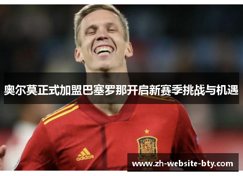 奥尔莫正式加盟巴塞罗那开启新赛季挑战与机遇