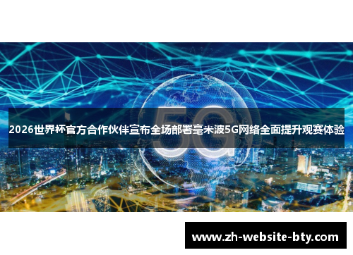 2026世界杯官方合作伙伴宣布全场部署毫米波5G网络全面提升观赛体验