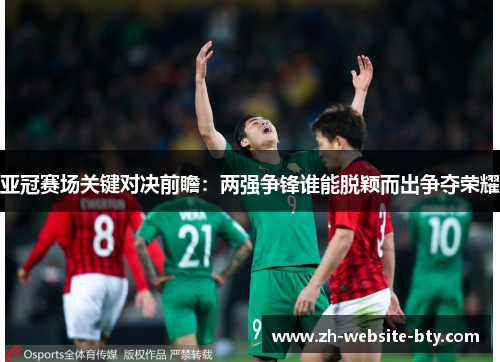 亚冠赛场关键对决前瞻：两强争锋谁能脱颖而出争夺荣耀