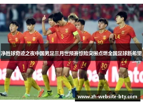 净胜球奇迹之夜中国男足三月世预赛惊险突围点燃全国足球新希望