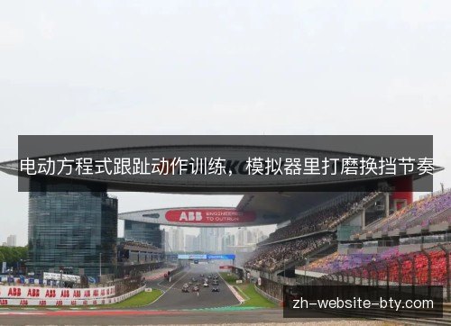 电动方程式跟趾动作训练，模拟器里打磨换挡节奏