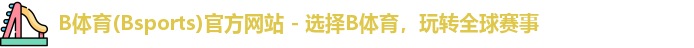 B体育(Bsports)官方网站 - 选择B体育，玩转全球赛事